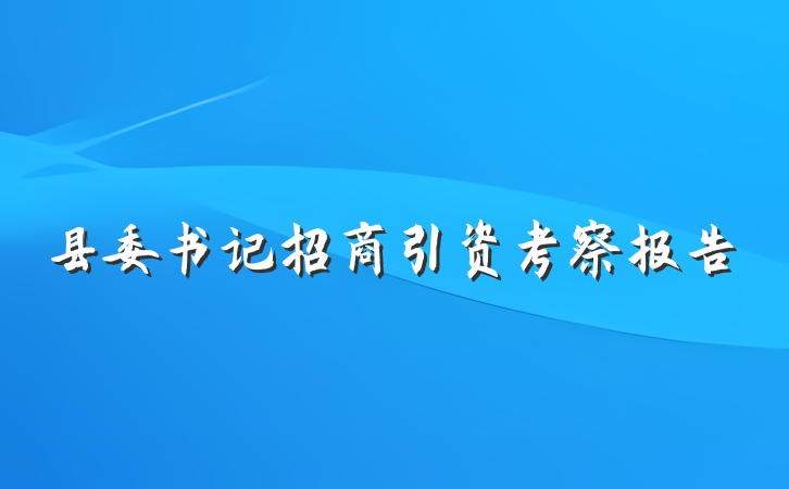 县委书记招商引资考察报告