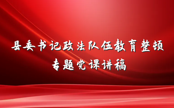 县委书记政法队伍教育整顿专题党课讲稿