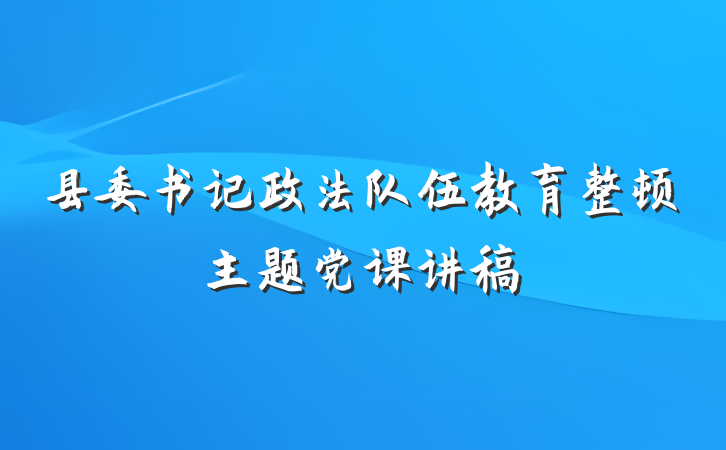 县委书记政法队伍教育整顿主题党课讲稿