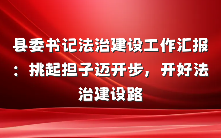 县委书记法治建设工作汇报：挑起担子迈开步，开好法治建设路