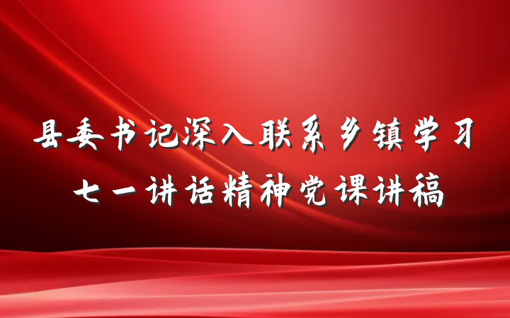 县委书记深入联系乡镇学习七一讲话精神党课讲稿