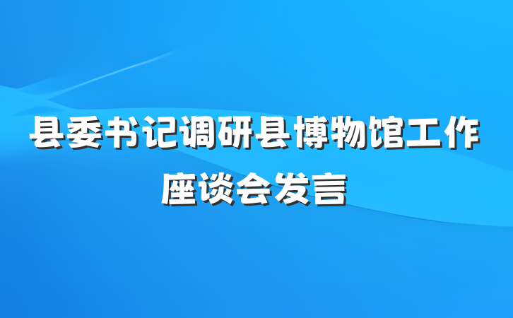 县委书记调研县博物馆工作座谈会发言