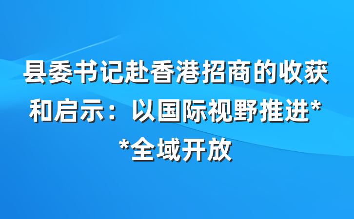 县委书记赴香港招商的收获和启示：以国际视野推进**全域开放