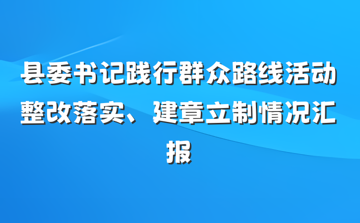 县委书记践行群众路线活动整改落实、建章立制情况汇报