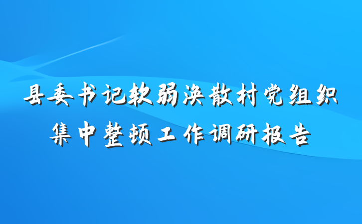 县委书记软弱涣散村党组织集中整顿工作调研报告