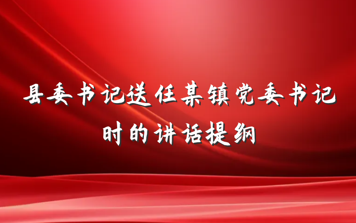 县委书记送任某镇党委书记时的讲话提纲