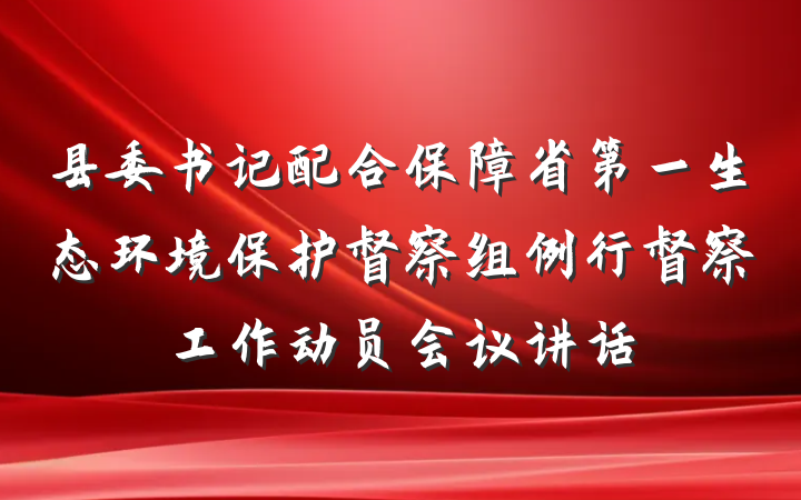 县委书记配合保障省第一生态环境保护督察组例行督察工作动员会议讲话