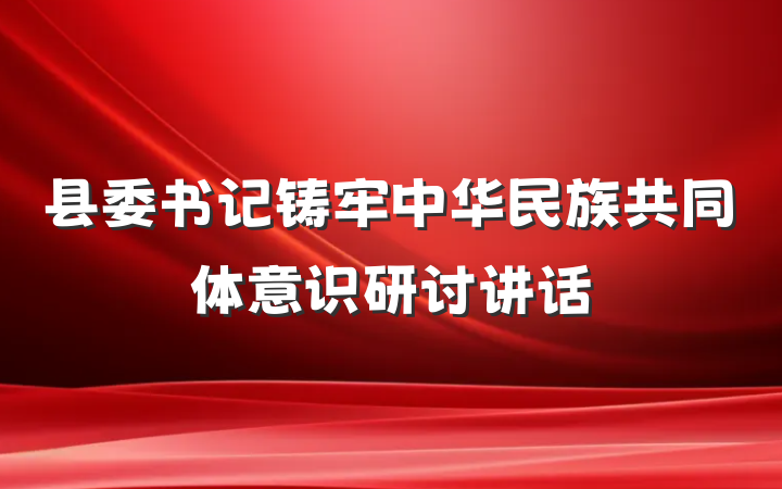 县委书记铸牢中华民族共同体意识研讨讲话