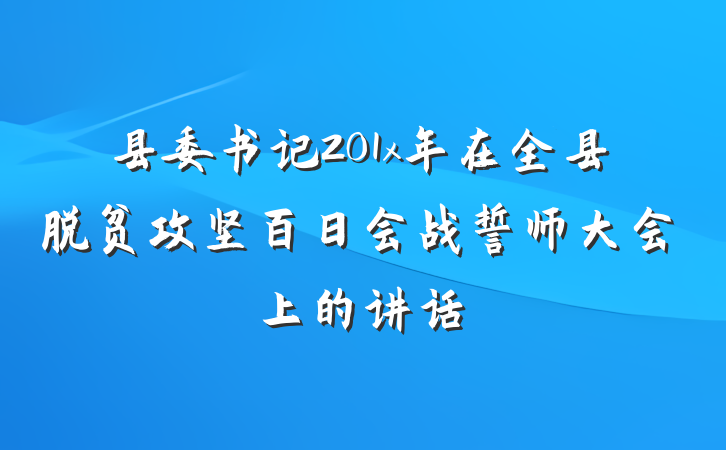 县委书记201x年在全县脱贫攻坚百日会战誓师大会上的讲话