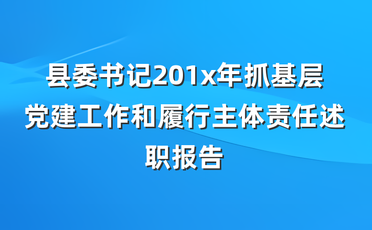 县委书记201x年抓基层党建工作和履行主体责任述职报告