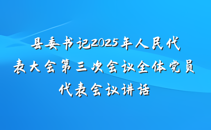 县委书记2025年人民代表大会第三次会议全体党员代表会议讲话
