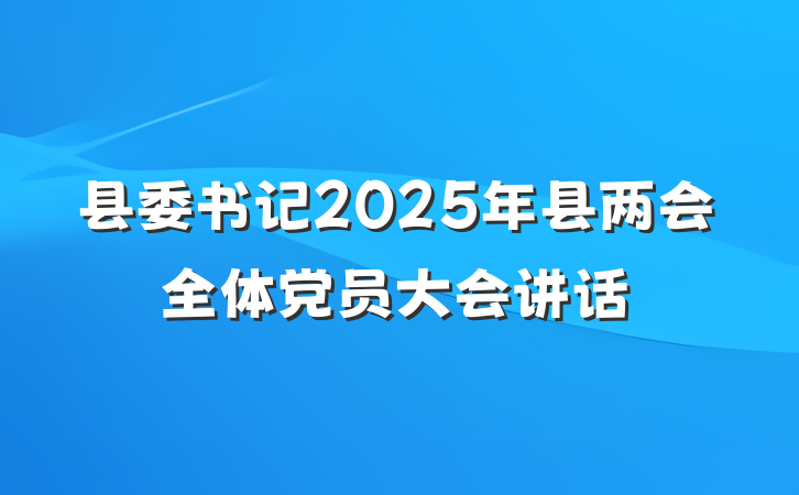 县委书记2025年县两会全体党员大会讲话