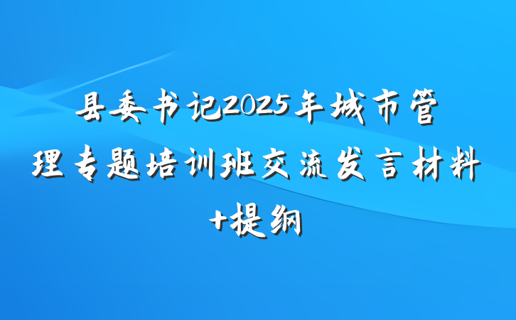 县委书记2025年城市管理专题培训班交流发言材料 提纲