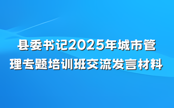 县委书记2025年城市管理专题培训班交流发言材料