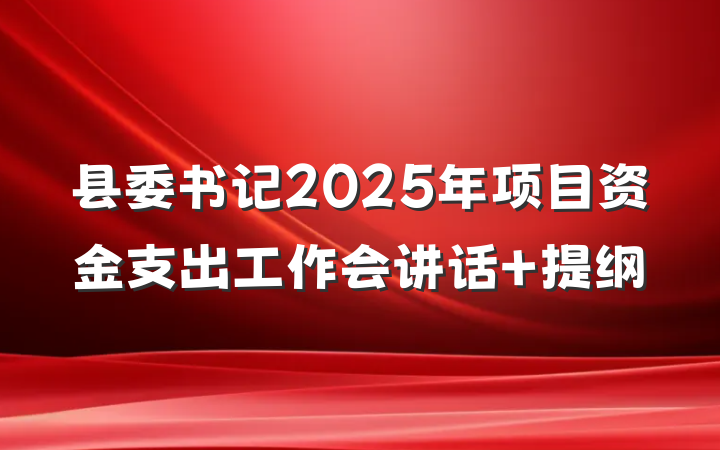 县委书记2025年项目资金支出工作会讲话 提纲