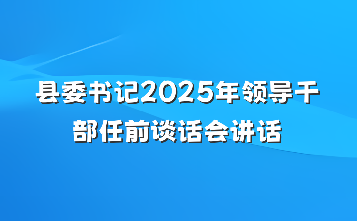 县委书记2025年领导干部任前谈话会讲话