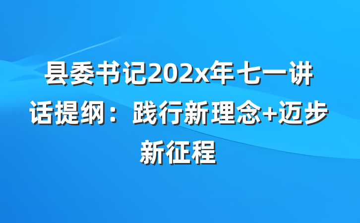 县委书记202x年七一讲话提纲：践行新理念 迈步新征程