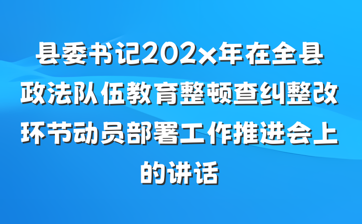 县委书记202x年在全县政法队伍教育整顿查纠整改环节动员部署工作推进会上的讲话