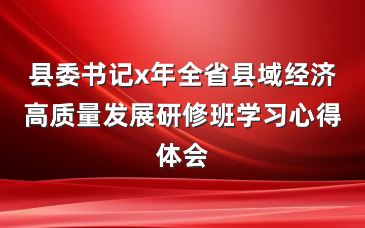 县委书记x年全省县域经济高质量发展研修班学习心得体会