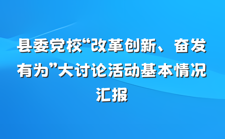 县委党校“改革创新、奋发有为”大讨论活动基本情况汇报