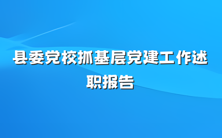 县委党校抓基层党建工作述职报告