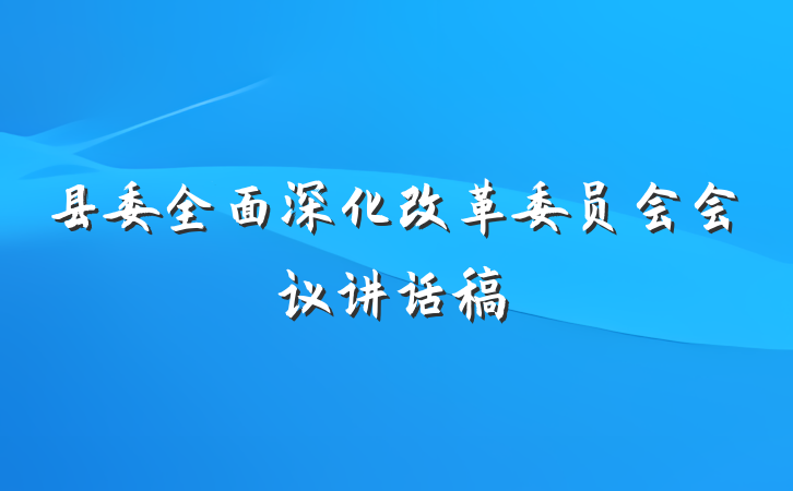 县委全面深化改革委员会会议讲话稿