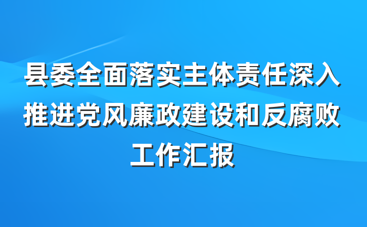 县委全面落实主体责任深入推进党风廉政建设和反腐败工作汇报
