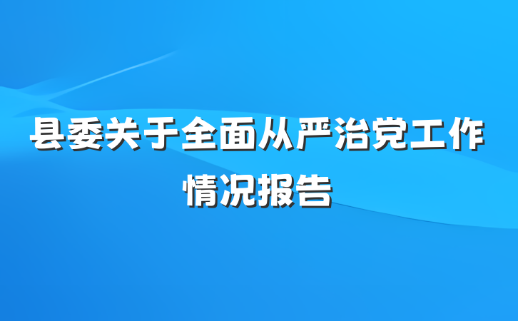 县委关于全面从严治党工作情况报告