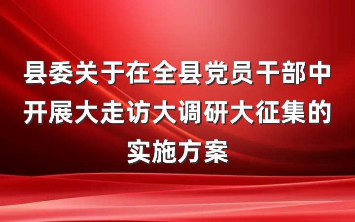 县委关于在全县党员干部中开展大走访大调研大征集的实施方案
