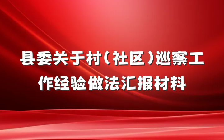 县委关于村（社区）巡察工作经验做法汇报材料