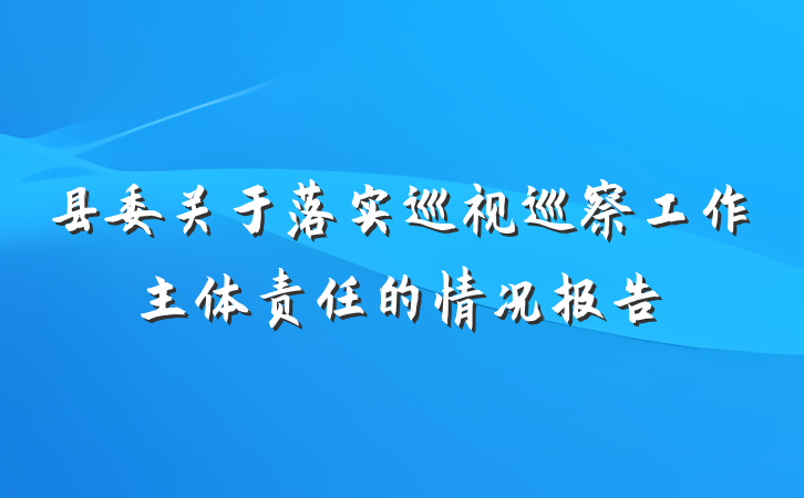县委关于落实巡视巡察工作主体责任的情况报告