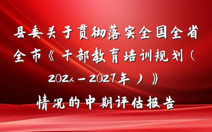 县委关于贯彻落实全国全省全市《干部教育培训规划（202x－2027年）》情况的中期评估报告