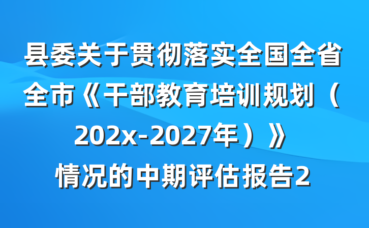 县委关于贯彻落实全国全省全市《干部教育培训规划（202x-2027年）》情况的中期评估报告2