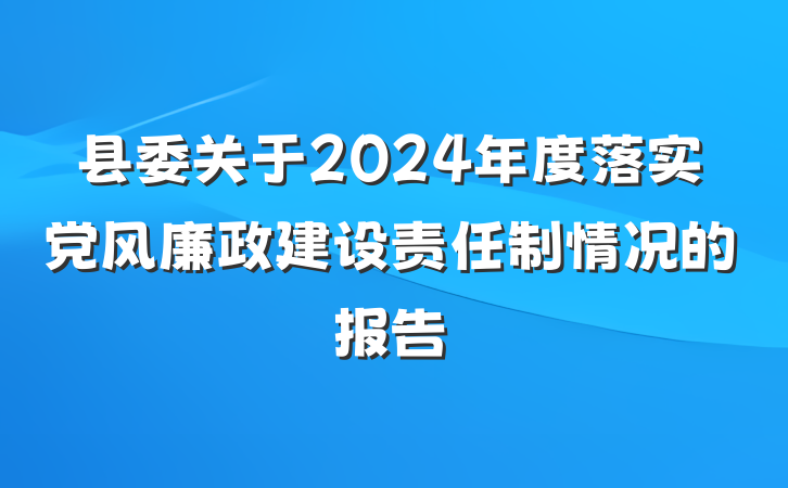 县委关于2024年度落实党风廉政建设责任制情况的报告