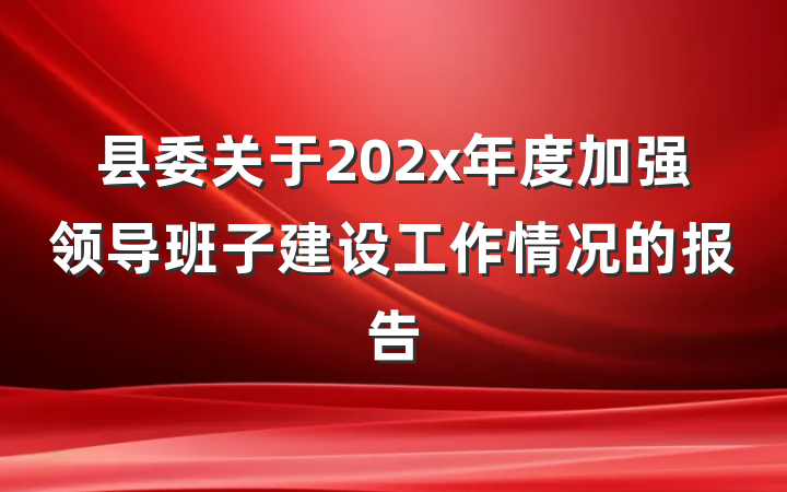 县委关于202x年度加强领导班子建设工作情况的报告