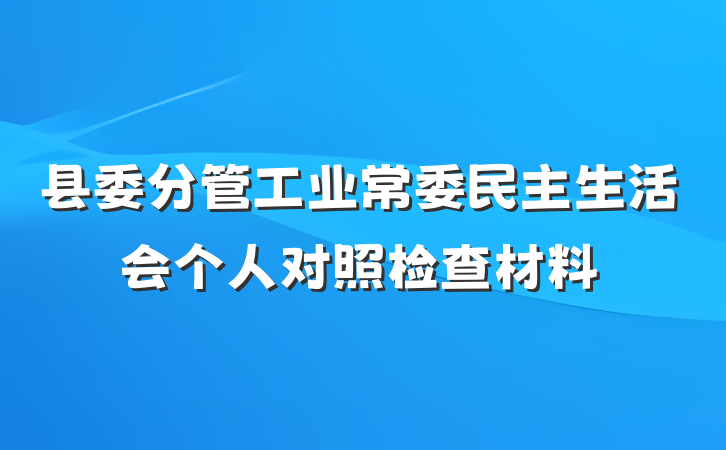 县委分管工业常委民主生活会个人对照检查材料