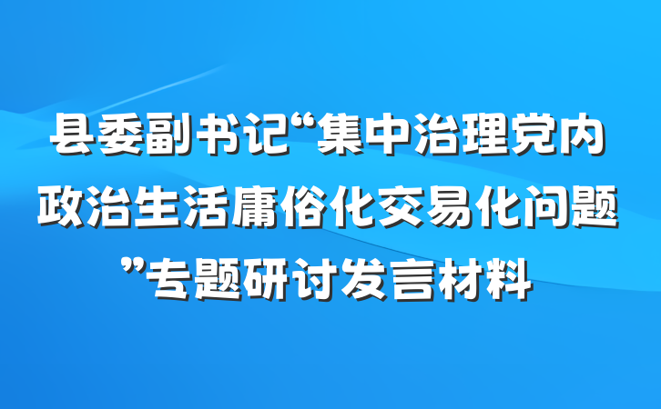 县委副书记“集中治理党内政治生活庸俗化交易化问题”专题研讨发言材料