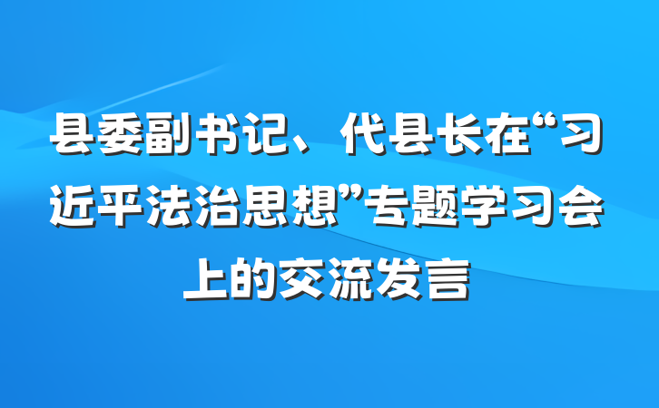 县委副书记、代县长在“习近平法治思想”专题学习会上的交流发言