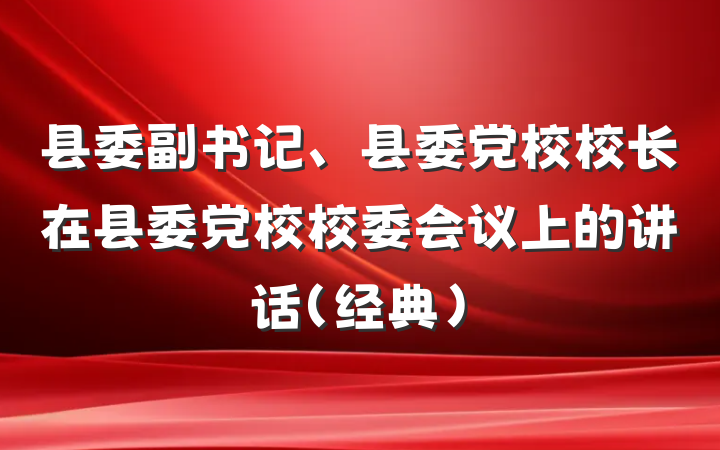 县委副书记、县委党校校长在县委党校校委会议上的讲话（经典）