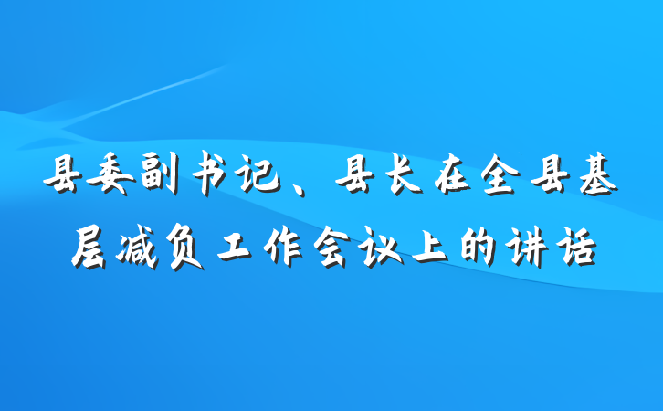 县委副书记、县长在全县基层减负工作会议上的讲话