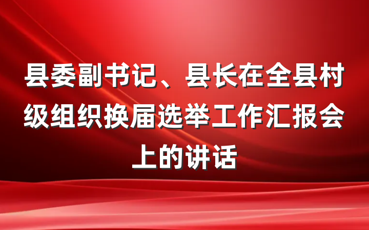 县委副书记、县长在全县村级组织换届选举工作汇报会上的讲话