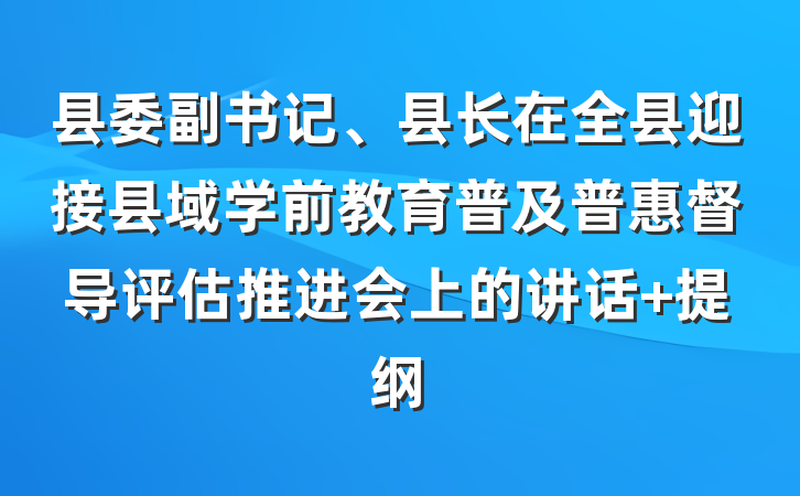 县委副书记、县长在全县迎接县域学前教育普及普惠督导评估推进会上的讲话 提纲