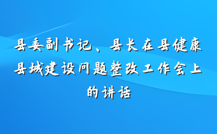 县委副书记、县长在县健康县城建设问题整改工作会上的讲话