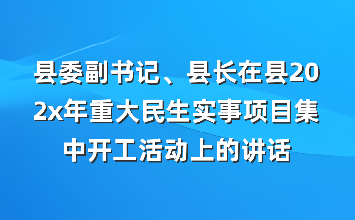 县委副书记、县长在县202x年重大民生实事项目集中开工活动上的讲话