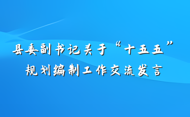 县委副书记关于“十五五”规划编制工作交流发言