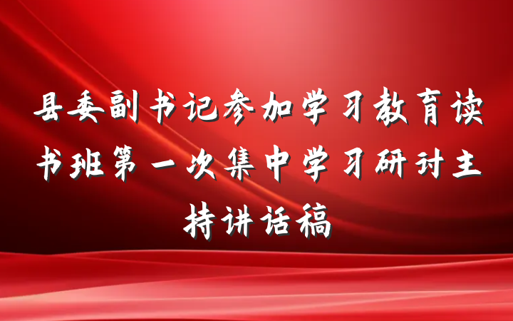 县委副书记参加学习教育读书班第一次集中学习研讨主持讲话稿