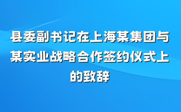 县委副书记在上海某集团与某实业战略合作签约仪式上的致辞