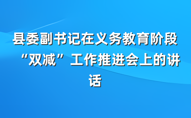 县委副书记在义务教育阶段“双减”工作推进会上的讲话