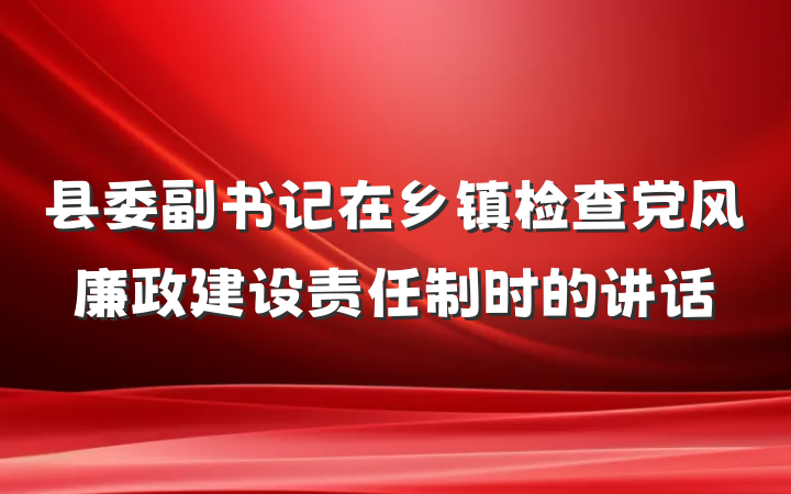 县委副书记在乡镇检查党风廉政建设责任制时的讲话
