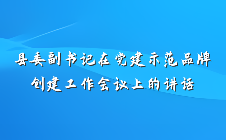 县委副书记在党建示范品牌创建工作会议上的讲话